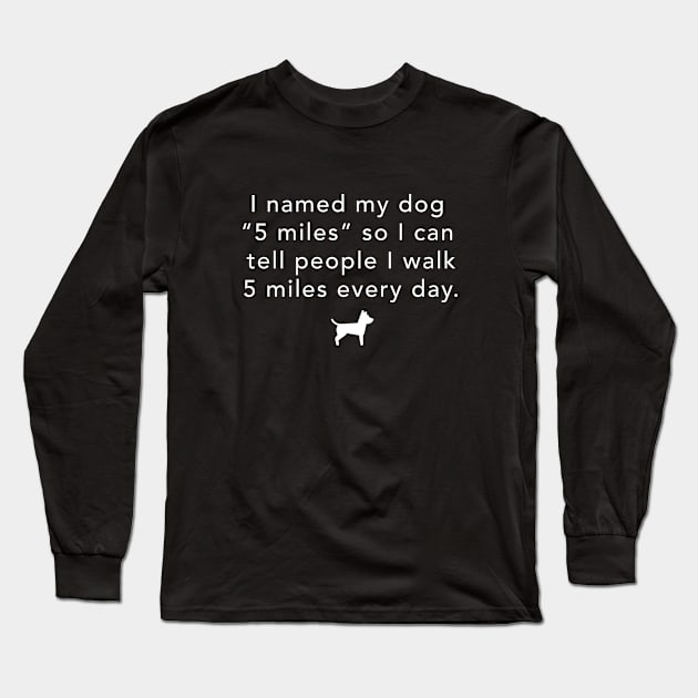 I named my dog "5 miles" so I can walk 5 miles every day Long Sleeve T-Shirt by BodinStreet
